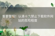 重要警报！认清十大禁止下载软件网站的危险程度