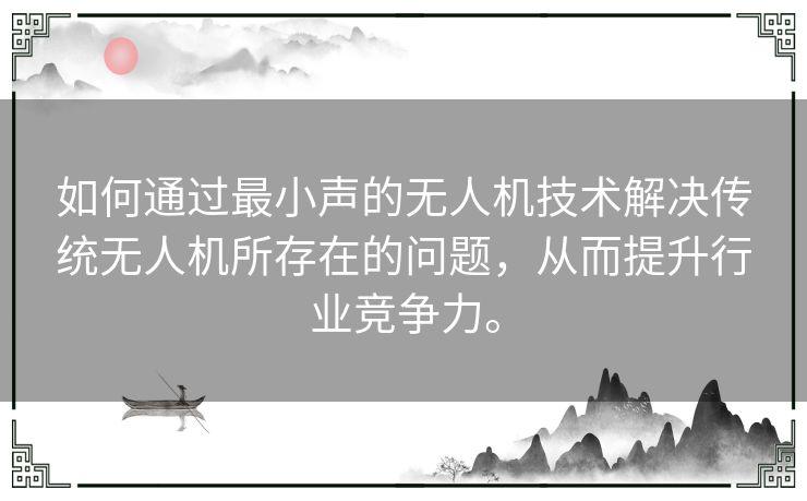 如何通过最小声的无人机技术解决传统无人机所存在的问题，从而提升行业竞争力。