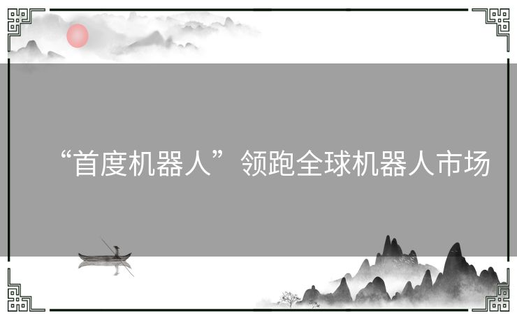 “首度机器人”领跑全球机器人市场