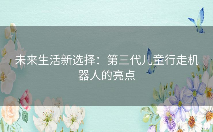 未来生活新选择：第三代儿童行走机器人的亮点