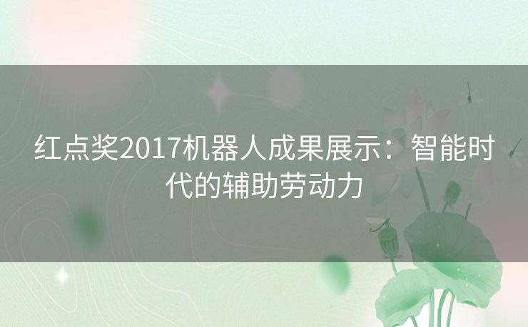 红点奖2017机器人成果展示：智能时代的辅助劳动力