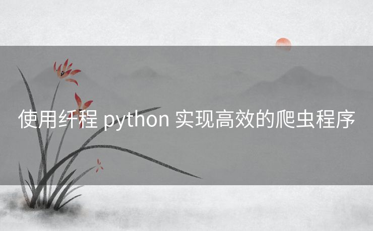 使用纤程 python 实现高效的爬虫程序