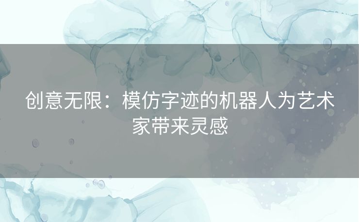 创意无限：模仿字迹的机器人为艺术家带来灵感